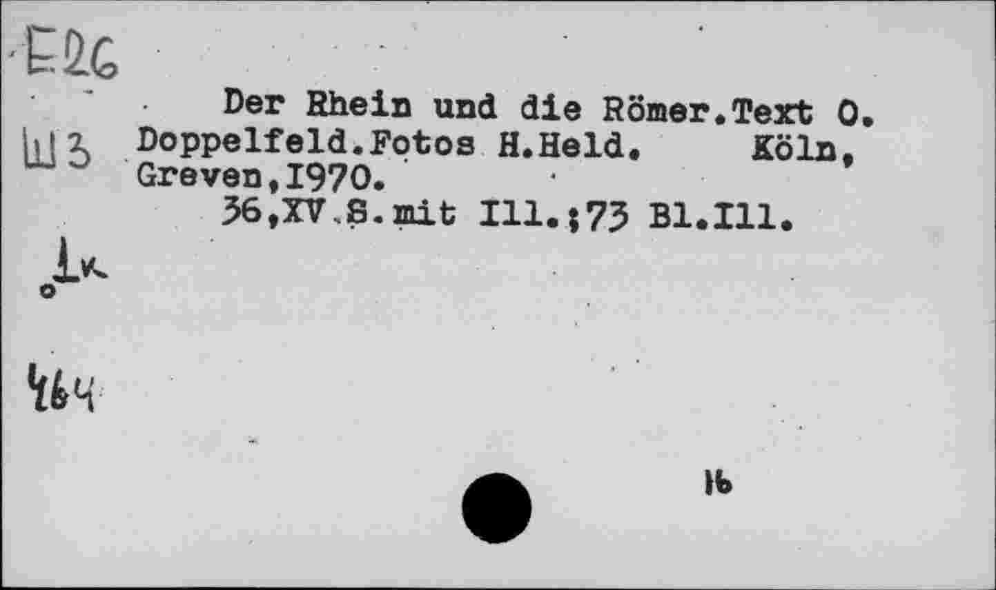 ﻿Der Rhein und die Römer.Text 0. Doppelfeld.Fotos H.Held. Köln. Greven.1970.
5в,XV.S.mit I11.Î73 Bl.Ill.